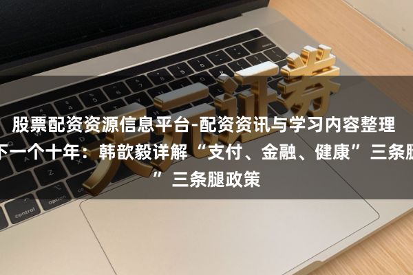 股票配资资源信息平台-配资资讯与学习内容整理 蚂蚁下一个十年：韩歆毅详解 “支付、金融、健康” 三条腿政策