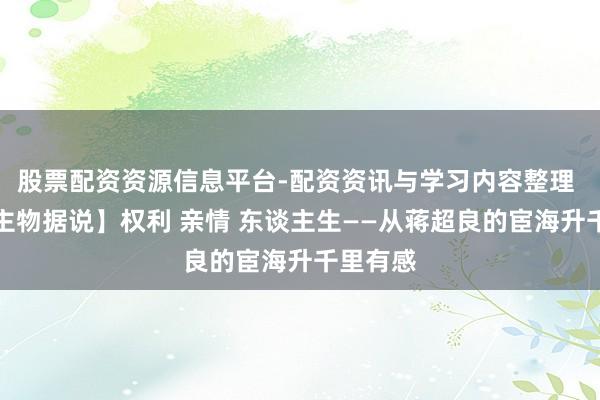 股票配资资源信息平台-配资资讯与学习内容整理 【东谈主物据说】权利 亲情 东谈主生——从蒋超良的宦海升千里有感