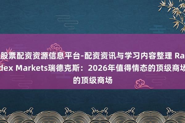 股票配资资源信息平台-配资资讯与学习内容整理 Radex Markets瑞德克斯：2026年值得情态的顶级商场