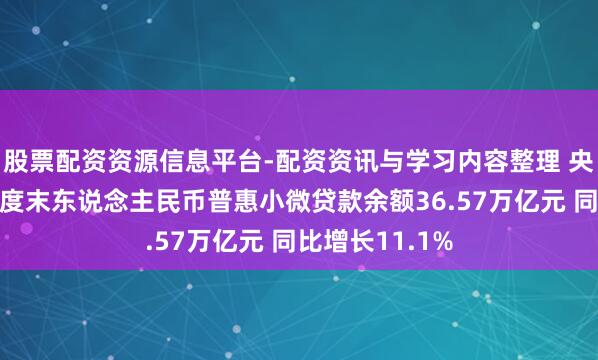 股票配资资源信息平台-配资资讯与学习内容整理 央行：旧年四季度末东说念主民币普惠小微贷款余额36.57万亿元 同比增长11.1%