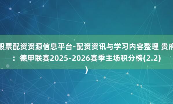 股票配资资源信息平台-配资资讯与学习内容整理 贵府：德甲联赛2025-2026赛季主场积分榜(2.2)