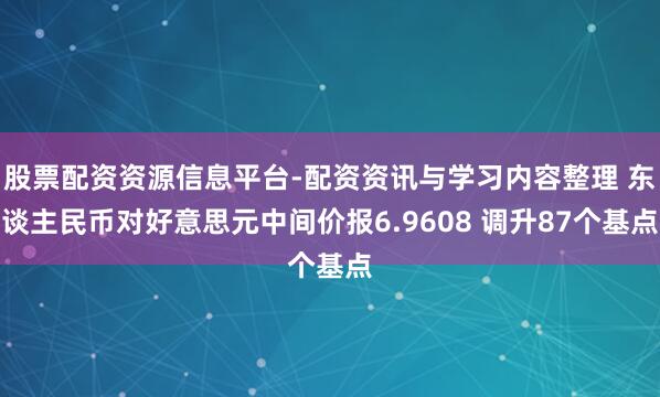 股票配资资源信息平台-配资资讯与学习内容整理 东谈主民币对好意思元中间价报6.9608 调升87个基点