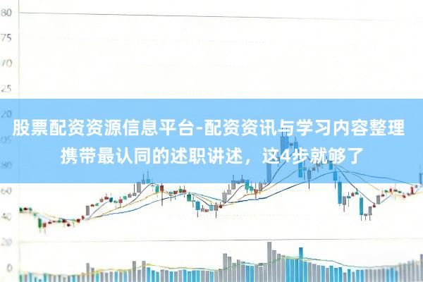 股票配资资源信息平台-配资资讯与学习内容整理 携带最认同的述职讲述，这4步就够了
