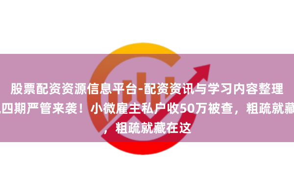 股票配资资源信息平台-配资资讯与学习内容整理 金税四期严管来袭！小微雇主私户收50万被查，粗疏就藏在这