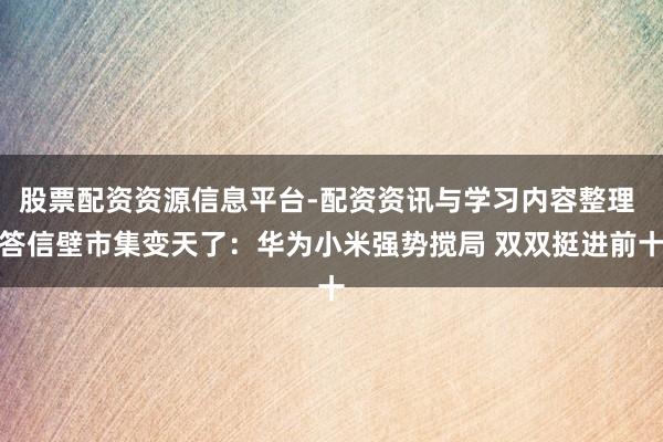 股票配资资源信息平台-配资资讯与学习内容整理 答信壁市集变天了：华为小米强势搅局 双双挺进前十
